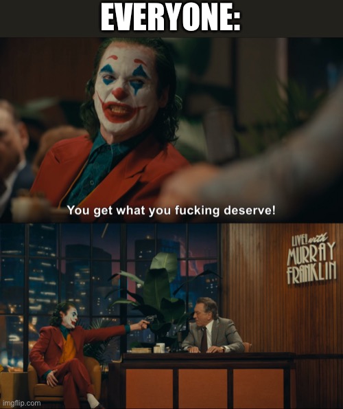 Joker You Get What you Deserve | EVERYONE: | image tagged in joker you get what you deserve | made w/ Imgflip meme maker