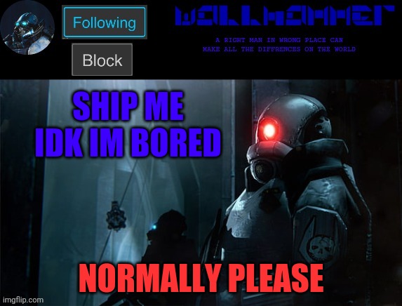 wallhammer | SHIP ME IDK IM BORED; NORMALLY PLEASE | image tagged in wallhammer | made w/ Imgflip meme maker
