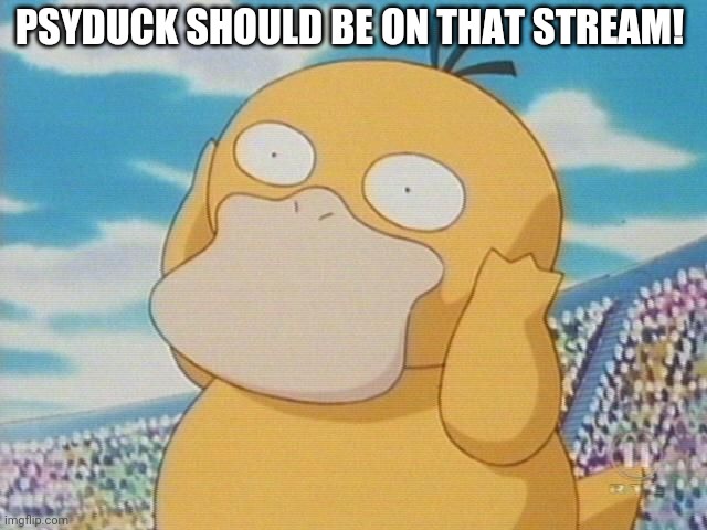 Psyduck | PSYDUCK SHOULD BE ON THAT STREAM! | image tagged in psyduck | made w/ Imgflip meme maker