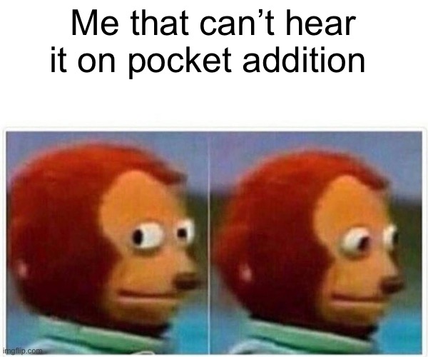 Monkey Puppet Meme | Me that can’t hear it on pocket addition | image tagged in memes,monkey puppet | made w/ Imgflip meme maker