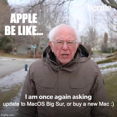 Bernie I Am Once Again Asking For Your Support | APPLE BE LIKE... update to MacOS Big Sur, or buy a new Mac :) | image tagged in memes,bernie i am once again asking for your support | made w/ Imgflip meme maker