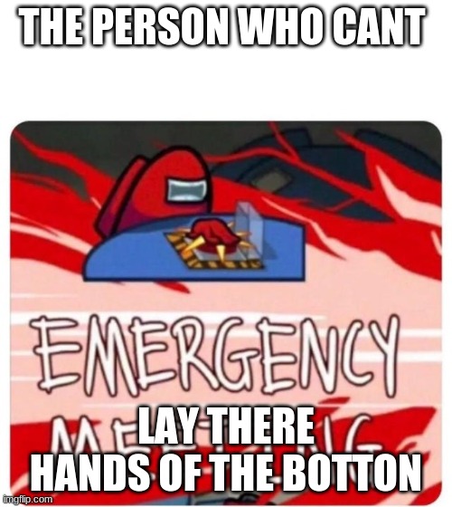 Emergency Meeting Among Us | THE PERSON WHO CANT; LAY THERE HANDS OF THE BOTTON | image tagged in emergency meeting among us | made w/ Imgflip meme maker