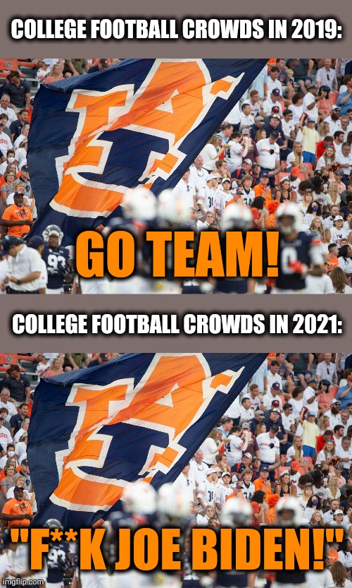 We are united now, in a way | COLLEGE FOOTBALL CROWDS IN 2019:; GO TEAM! COLLEGE FOOTBALL CROWDS IN 2021:; "F**K JOE BIDEN!" | image tagged in memes,college football,joe biden,chants,democrats,senile creep | made w/ Imgflip meme maker