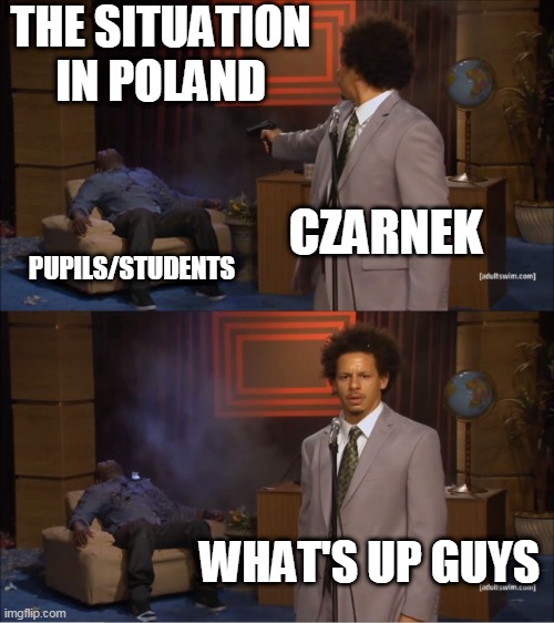 situation in polen | THE SITUATION IN POLAND; CZARNEK; PUPILS/STUDENTS; WHAT'S UP GUYS | image tagged in memes,who killed hannibal | made w/ Imgflip meme maker