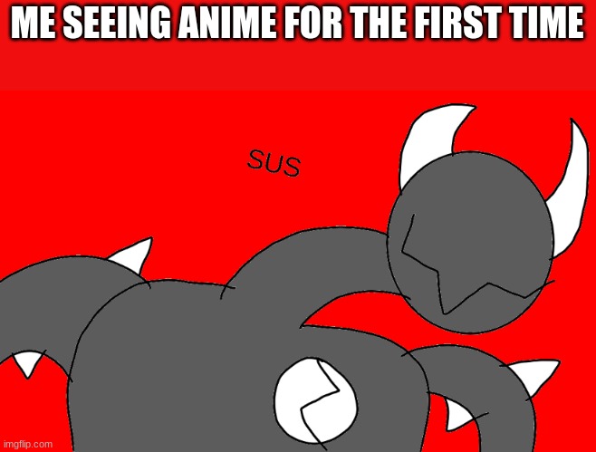 SUSSY SPIKE | ME SEEING ANIME FOR THE FIRST TIME | image tagged in sussy spike | made w/ Imgflip meme maker