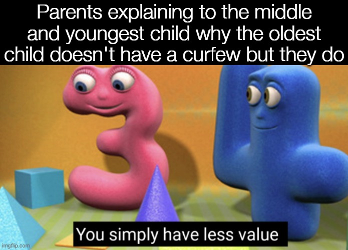 You simply have less value | Parents explaining to the middle and youngest child why the oldest child doesn't have a curfew but they do | image tagged in you simply have less value | made w/ Imgflip meme maker