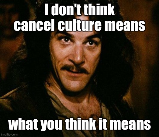 Inigo Montoya Meme | I don’t think cancel culture means what you think it means | image tagged in memes,inigo montoya | made w/ Imgflip meme maker