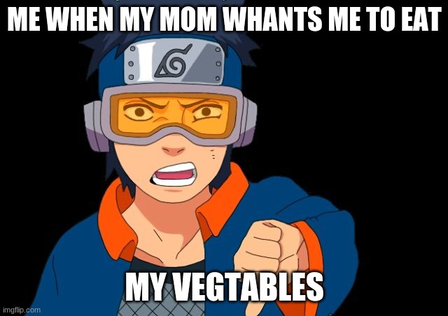 Obito | ME WHEN MY MOM WHANTS ME TO EAT; MY VEGTABLES | image tagged in obito | made w/ Imgflip meme maker