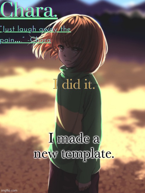 =O so beautiful | I did it. I made a new template. | image tagged in chara announcement | made w/ Imgflip meme maker