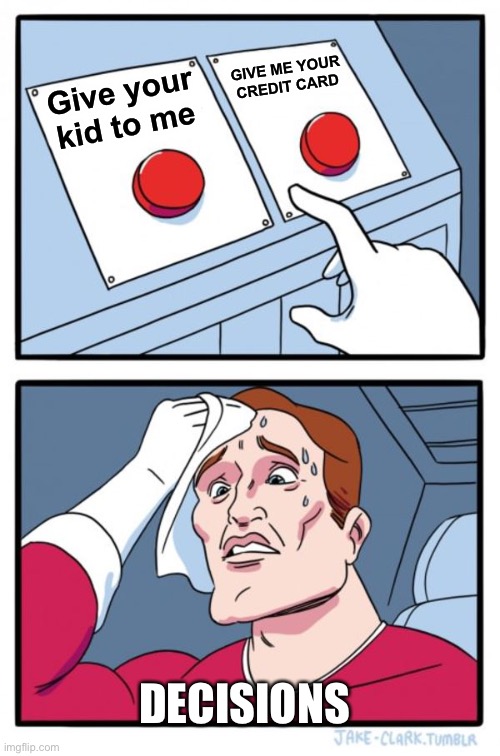 Two Buttons | GIVE ME YOUR CREDIT CARD; Give your kid to me; DECISIONS | image tagged in memes,two buttons | made w/ Imgflip meme maker