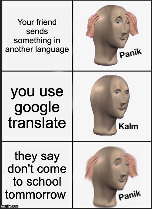 Panik Kalm Panik Meme | Your friend sends something in another language; you use google translate; they say don't come to school tommorrow | image tagged in memes,panik kalm panik | made w/ Imgflip meme maker