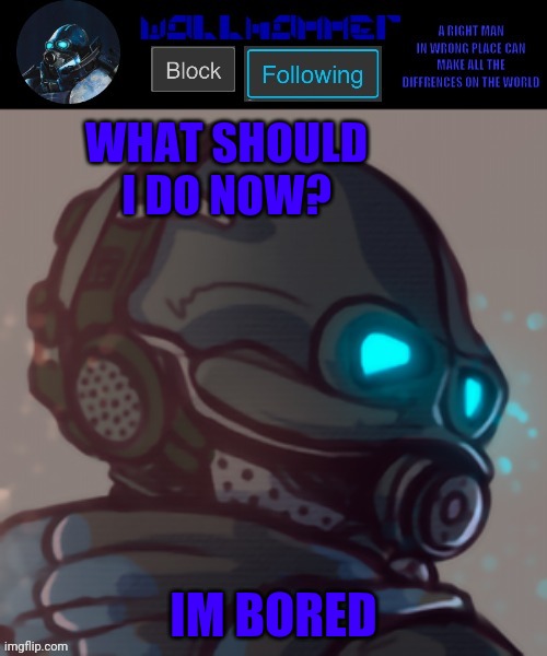 temp | WHAT SHOULD I DO NOW? IM BORED | image tagged in temp | made w/ Imgflip meme maker