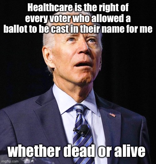 Joe Biden | Healthcare is the right of every voter who allowed a ballot to be cast in their name for me whether dead or alive | image tagged in joe biden | made w/ Imgflip meme maker