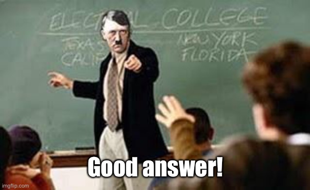 Grammar Nazi Teacher | Good answer! | image tagged in grammar nazi teacher | made w/ Imgflip meme maker