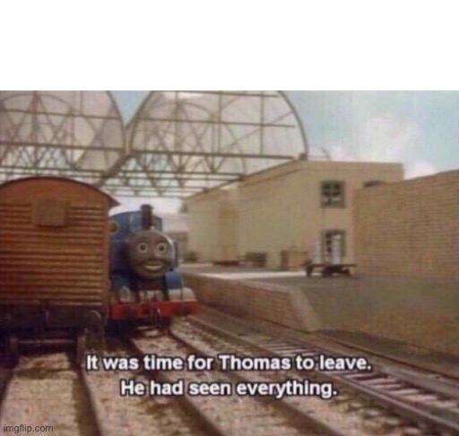 It was time for Thomas to leave. He had seen everything. | image tagged in it was time for thomas to leave he had seen everything | made w/ Imgflip meme maker