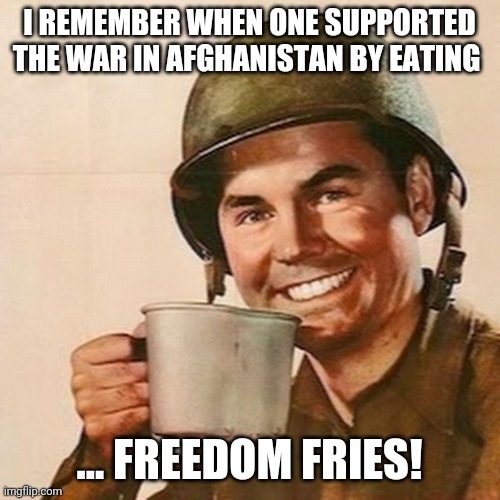 Now it is bad?  Then it was good....ending a war is always good. | I REMEMBER WHEN ONE SUPPORTED THE WAR IN AFGHANISTAN BY EATING; ... FREEDOM FRIES! | image tagged in coffee soldier | made w/ Imgflip meme maker