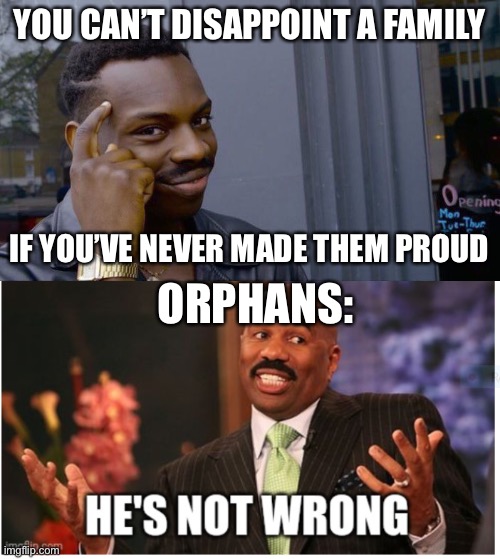 this is wrong | YOU CAN’T DISAPPOINT A FAMILY; IF YOU’VE NEVER MADE THEM PROUD; ORPHANS: | image tagged in roll safe think about it,well he's not 'wrong',orphans,dark humor,family,messed up humor | made w/ Imgflip meme maker