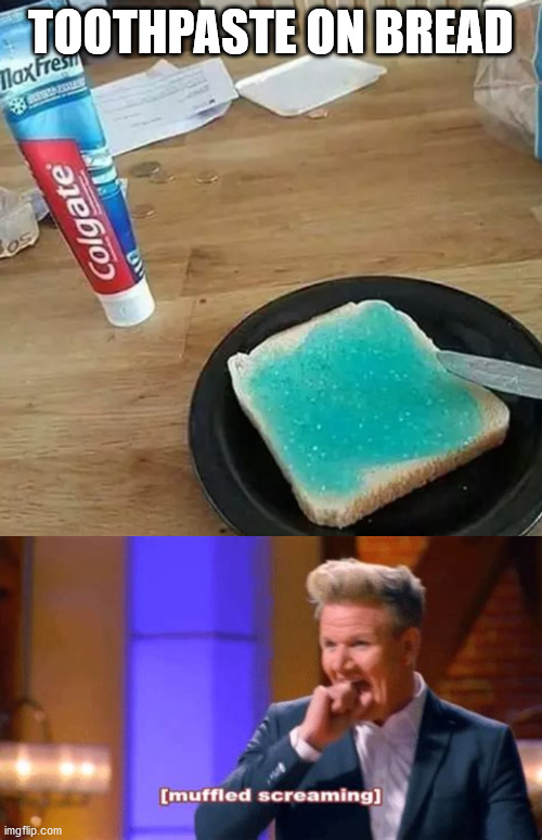 like y tho? |  TOOTHPASTE ON BREAD | image tagged in gordon ramsay,funny,cursed image,bread,food,toothpaste | made w/ Imgflip meme maker
