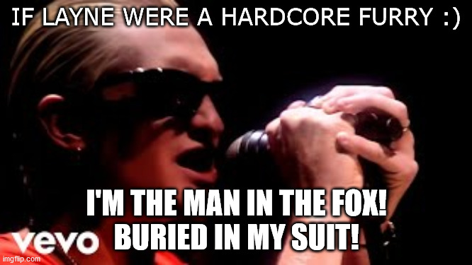 Rawr! | IF LAYNE WERE A HARDCORE FURRY :); I'M THE MAN IN THE FOX!
BURIED IN MY SUIT! | image tagged in layne staley,memes,music,alice,metal,furry | made w/ Imgflip meme maker