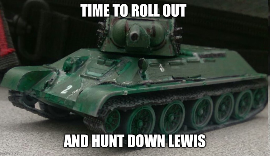 Tonk hunter | TIME TO ROLL OUT AND HUNT DOWN LEWIS | image tagged in tonk | made w/ Imgflip meme maker