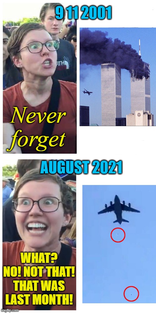 C'mon man! That was four days ago; five days ago! | 9 11 2001; Never forget; AUGUST 2021; WHAT? NO! NOT THAT! THAT WAS LAST MONTH! | image tagged in social justice warrior hypocrisy,afghanistan,world trade center,terrorism,stupid liberals | made w/ Imgflip meme maker