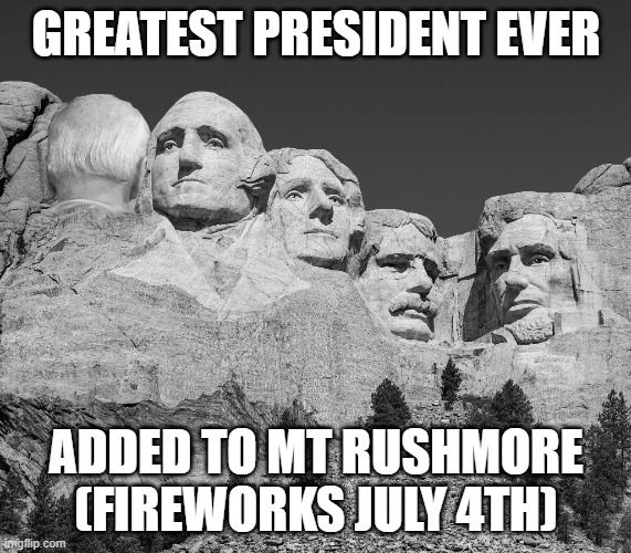 Mt Rushmore | GREATEST PRESIDENT EVER; ADDED TO MT RUSHMORE
(FIREWORKS JULY 4TH) | image tagged in mt rushmore | made w/ Imgflip meme maker