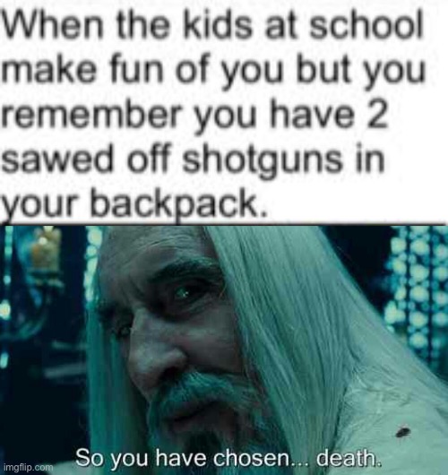 they’re in for a treat | image tagged in so you have chosen death,dark humor,funny,ak,guns,kids | made w/ Imgflip meme maker