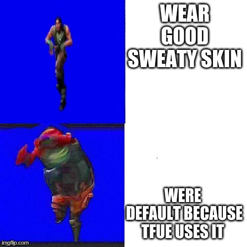 be a default | WEAR GOOD SWEATY SKIN; WERE  DEFAULT BECAUSE TFUE USES IT | image tagged in fortnite drake | made w/ Imgflip meme maker