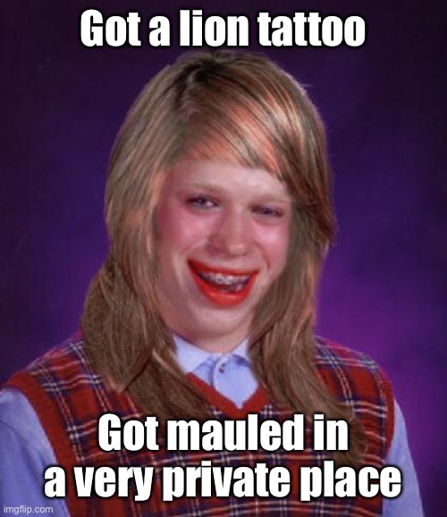 bad luck brianne brianna | Got a lion tattoo Got mauled in a very private place | image tagged in bad luck brianne brianna | made w/ Imgflip meme maker