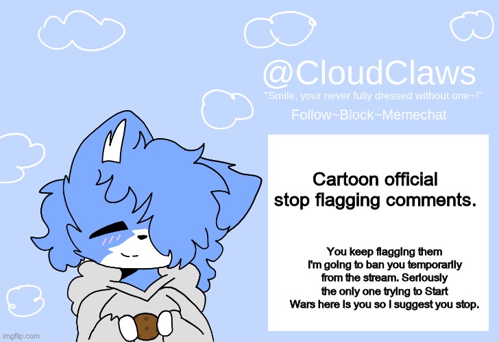 It's really annoying at this point | Cartoon official stop flagging comments. You keep flagging them I'm going to ban you temporarily from the stream. Seriously the only one trying to Start Wars here is you so I suggest you stop. | image tagged in the clawed temp | made w/ Imgflip meme maker