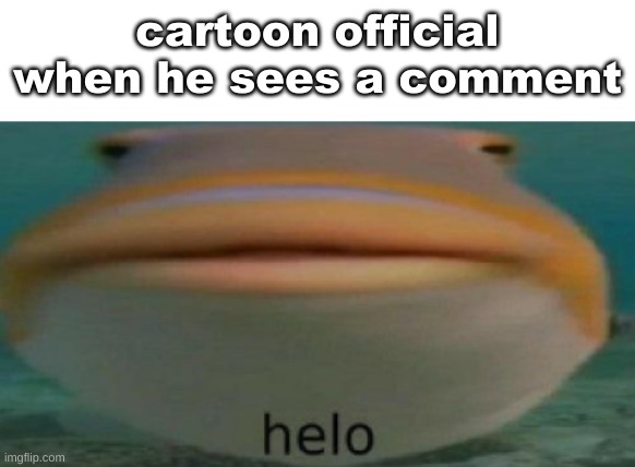 bro | cartoon official when he sees a comment | image tagged in helo | made w/ Imgflip meme maker