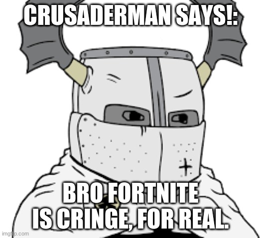 triggered knight | CRUSADERMAN SAYS!: BRO FORTNITE IS CRINGE, FOR REAL. | image tagged in triggered knight | made w/ Imgflip meme maker