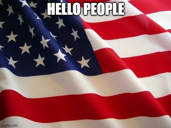 hi | HELLO PEOPLE | image tagged in american flag | made w/ Imgflip meme maker
