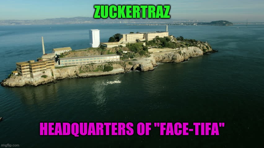 Alcatraz Repurposed | ZUCKERTRAZ; HEADQUARTERS OF "FACE-TIFA" | image tagged in alcatraz repurposed | made w/ Imgflip meme maker