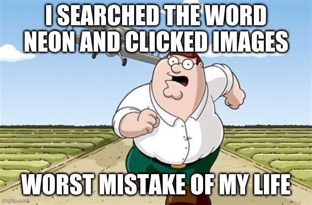 Worst mistake of my life | I SEARCHED THE WORD NEON AND CLICKED IMAGES; WORST MISTAKE OF MY LIFE | image tagged in worst mistake of my life | made w/ Imgflip meme maker