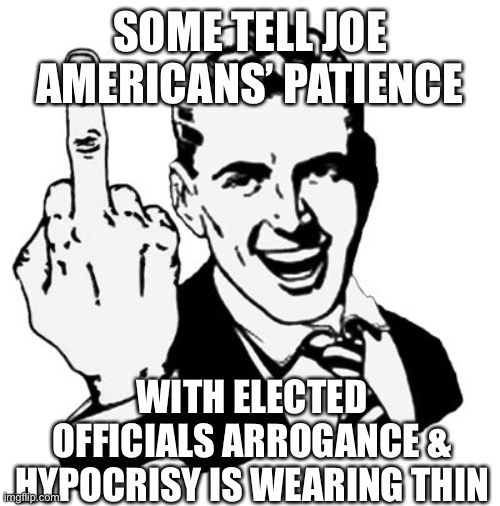 1950s Middle Finger Meme | SOME TELL JOE AMERICANS’ PATIENCE WITH ELECTED OFFICIALS ARROGANCE & HYPOCRISY IS WEARING THIN | image tagged in memes,1950s middle finger | made w/ Imgflip meme maker