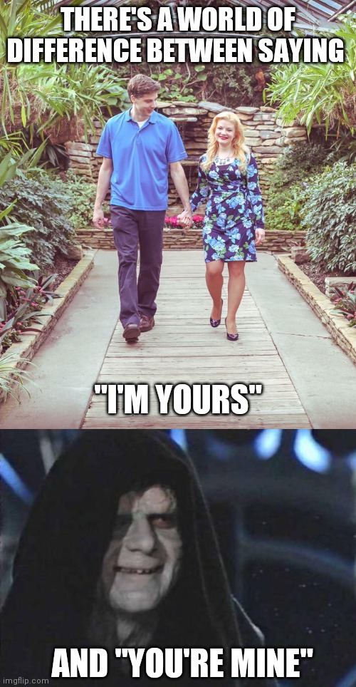One is a gift, the other an expression of ownership | THERE'S A WORLD OF DIFFERENCE BETWEEN SAYING; "I'M YOURS"; AND "YOU'RE MINE" | image tagged in man and woman walking and holding hands,emperor palpatine | made w/ Imgflip meme maker