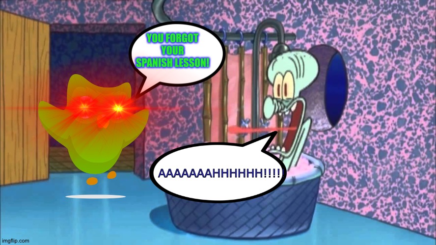 Duolingo tells Squidward that He forgot his Spanish lesson | YOU FORGOT YOUR SPANISH LESSON! AAAAAAAHHHHHH!!!!! | image tagged in squidward,duolingo | made w/ Imgflip meme maker