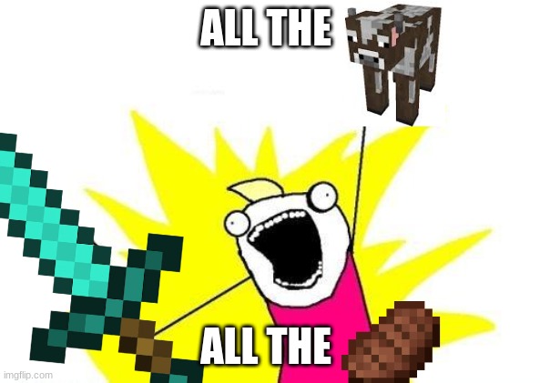 ALL THE; ALL THE | image tagged in minecraft,funny,x all the y | made w/ Imgflip meme maker