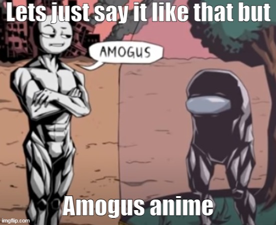  Lets just say it like that but; Amogus anime | made w/ Imgflip meme maker