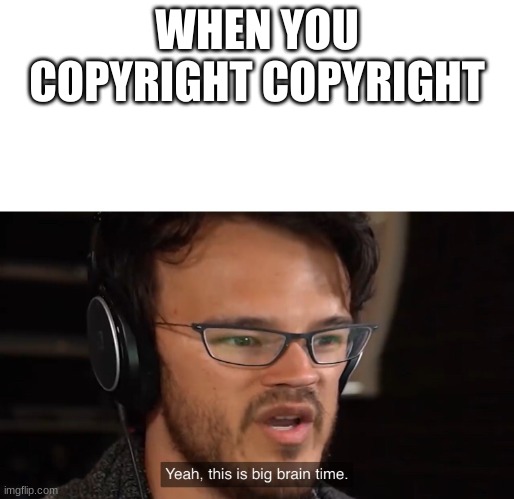 Yeah, this is big brain time | WHEN YOU COPYRIGHT COPYRIGHT | image tagged in yeah this is big brain time | made w/ Imgflip meme maker