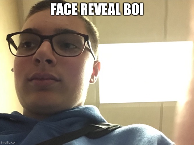 FACE REVEAL BOI | image tagged in yes | made w/ Imgflip meme maker