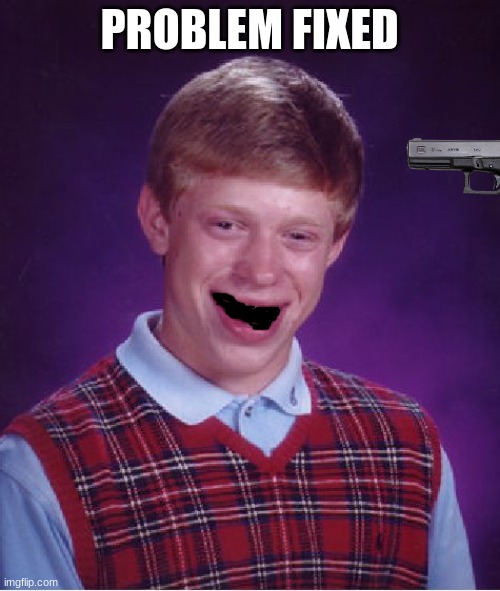 Bad Luck Brian Meme | PROBLEM FIXED | image tagged in memes,bad luck brian | made w/ Imgflip meme maker