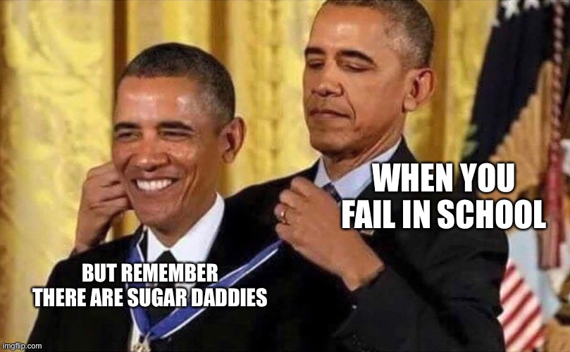 obama medal | WHEN YOU FAIL IN SCHOOL; BUT REMEMBER THERE ARE SUGAR DADDIES | image tagged in obama medal | made w/ Imgflip meme maker