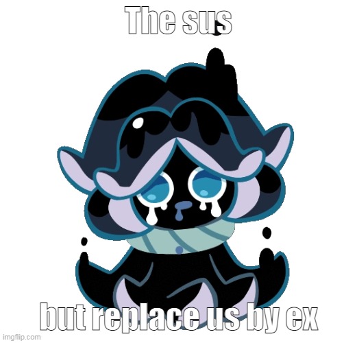 im doing sus with u uwu /j | The sus; but replace us by ex | image tagged in squid ink cookie | made w/ Imgflip meme maker