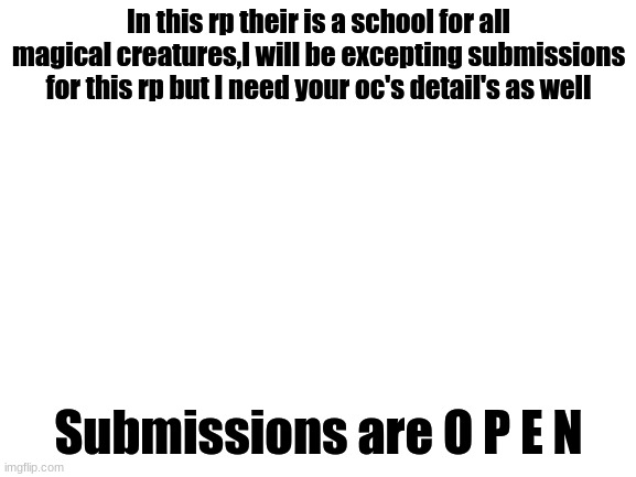 New School rp | In this rp their is a school for all magical creatures,I will be excepting submissions for this rp but I need your oc's detail's as well; Submissions are O P E N | image tagged in blank white template | made w/ Imgflip meme maker
