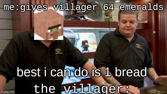 bruh- | me:gives villager 64 emeralds; best i can do is 1 bread; the villager: | image tagged in pawn stars best i can do | made w/ Imgflip meme maker