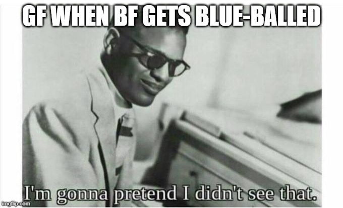 FNF | GF WHEN BF GETS BLUE-BALLED | image tagged in im gonna pretend i didnt see that | made w/ Imgflip meme maker