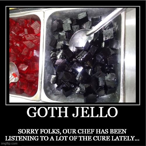 Goth Jello | GOTH JELLO; SORRY FOLKS, OUR CHEF HAS BEEN LISTENING TO A LOT OF THE CURE LATELY... | image tagged in food | made w/ Imgflip meme maker