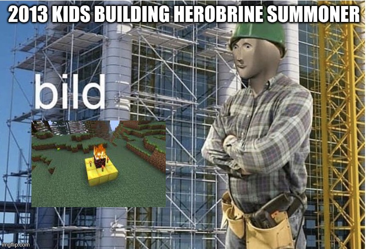 bild meme | 2013 KIDS BUILDING HEROBRINE SUMMONER | image tagged in bild meme | made w/ Imgflip meme maker